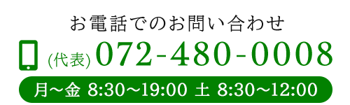 お電話でのお問い合わせ　代表　072-480-0008 受付時間：月～金 8:30～19:00 土 8:30～12:00